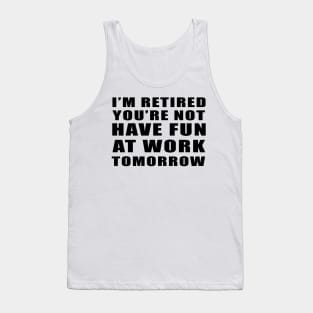 I'm Retired You're Not Have Fun At Work Tomorrow Vintage gift Tank Top